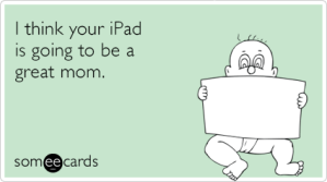 i-think-your-ipad-is-going-to-be-a-great-mom-9wh